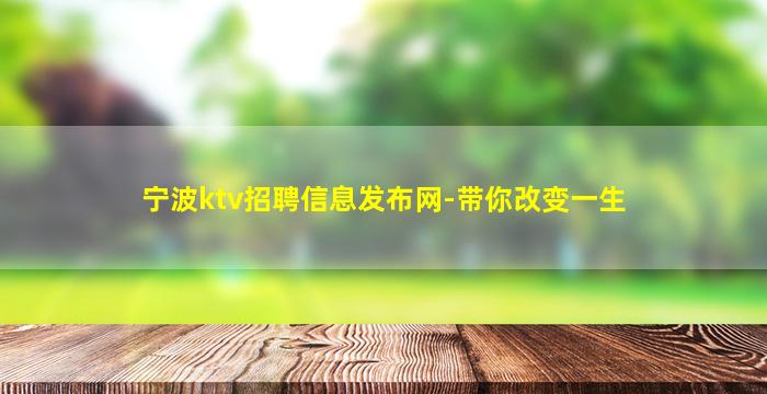 宁波ktv招聘信息发布网-带你改变一生